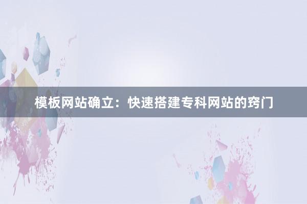 模板网站确立：快速搭建专科网站的窍门