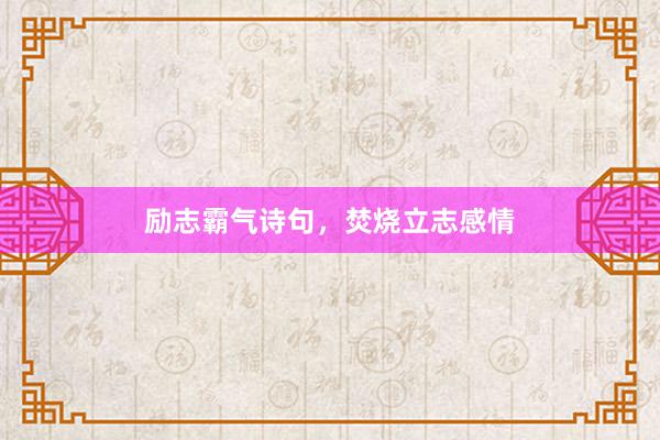 励志霸气诗句，焚烧立志感情