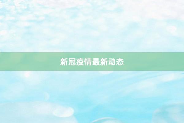 新冠疫情最新动态