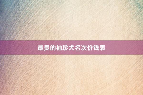 最贵的袖珍犬名次价钱表