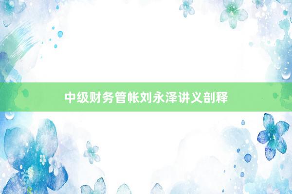 中级财务管帐刘永泽讲义剖释